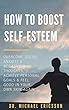 How To Boost Self-Esteem: Overcome Social Anxiety & Negative Thoughts, Achieve Personal Goals & Feel Good In Your Own Skin Again: Build Confidence, Stop ... Improve Body Language (English Edition)