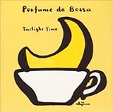 Perfume da Bossa �{�b�T�̂��ق�`Twilight Time�`