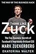 Think Like Zuck: The Five Business Secrets of Facebook's Improbably Brilliant CEO Mark Zuckerberg (Business Books)