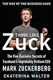 Think Like Zuck: The Five Business Secrets of Facebook's Improbably Brilliant CEO Mark Zuckerberg (Business Books)