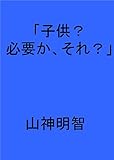 「子供？必要か、それ？」 毒舌真理書
