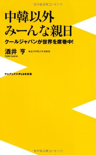 中韓以外、みーんな親日 ~クールジャパンが世界を席巻中~ (ワニブックスPLUS新書) / 酒井 亨