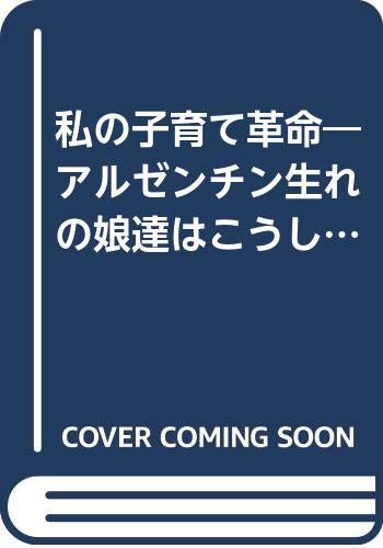 私の子育て革命―アルゼンチン生れの娘達はこうして国際人に成長した 私の子育て革命―アルゼンチン生れの娘達はこうして国際人に成長した
