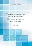 Transactions of the Royal Society of Tropical Medicine and Hygiene, Vol. 5: July, 1912 (Classic Reprint)