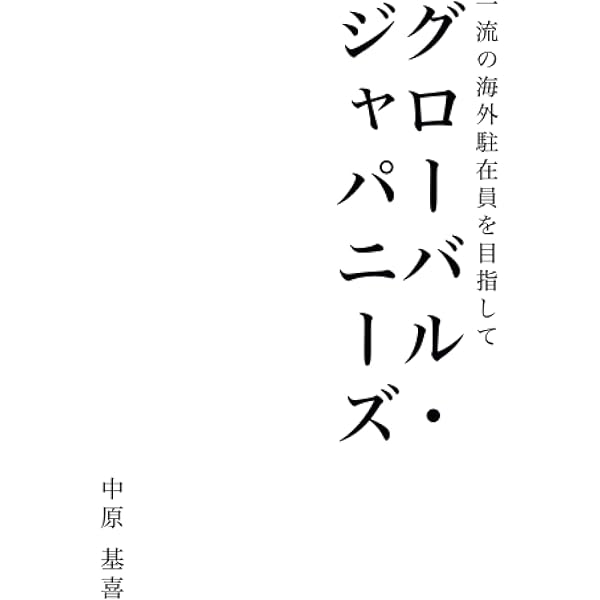 グローバル・ジャパニーズ: 一流の海外駐在員を目指して | 中原基喜