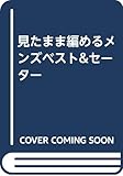 見たまま編めるメンズベスト&セーター: 増し目、減らし目が一目でわかる編みながらチェックできるM&L方眼図つき