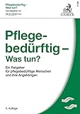 Pflegebeduerftig - Was tun?: Ein Ratgeber fuer pflegebeduerftige Menschen und ihre Angehoerigen
