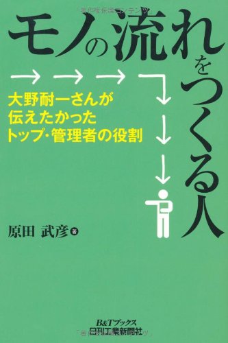 モノの流れをつくる人-大野耐一さんが伝えたかったトップ・管理者の役割 モノの流れをつくる人-大野耐一さんが伝えたかったトップ・管理者の役割