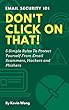 Don't Click On That!: 5 Simple Rules To Protect Yourself From Email Scammers, Hackers and Phishers (Email Security Book 101) (English Edition)