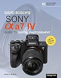 David Busch's Sony Alpha a7 IV Guide to Digital Photography (David Busch's Guide to Digital Photography)
