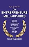 Les Secrets de 10 Entrepreneurs Milliardaires: Larry Page (Google), Elon Musk (SpaceX, Tesla), Evan Spiegel (Snapchat), Travis Kalanick (Uber), Jack Ma ... Jeff Bezos (Amazon), ... (French Edition)