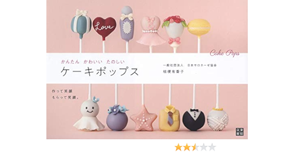 かんたん かわいい たのしいケーキポップス 一般社団法人 日本サロネーゼ協会 桔梗 有香子 本 通販 Amazon