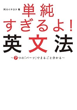 単純すぎるよ！　英文法～７つの「パーツ」でまるごと分かる～「トリセツ」シリーズで話題のやりなおし英語の集大成！