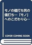 モノの値打ち男の値打ち: 「モノ」へのこだわり心が価値ある人生を生む