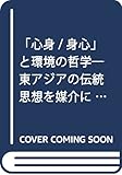 「心身/身心」と環境の哲学―東アジアの伝統思想を媒介に考える 「心身/身心」と環境の哲学―東アジアの伝統思想を媒介に考える