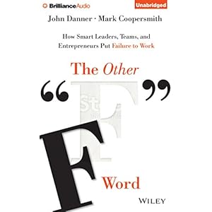 The Other "F" Word: How Smart Leaders, Teams, and Entrepreneurs Put Failure to Work