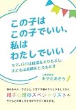 この子はこの子でいい、私はわたしでいい　～ママ、パパは自信をとりもどし、子どもは笑顔をとりもどす～