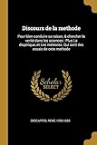 Discours de la Methode: Pour Bien Conduire Sa Raison, & Chercher La Verité Dans Les Sciences: Plus La Dioptrique, Et Les Meteores. Qui Sont Des Essais de Cete Methode