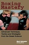 Boxing Mastery: Advanced Technique, Tactics, And Strategies From The Sweet Science