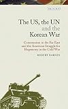The US, the UN and the Korean War: Communism in the Far East and the American Struggle for Hegemony in the Cold War (Library of Modern American History, 3)