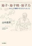 原子・原子核・原子力 わたしが講義で伝えたかったこと (岩波現代文庫 学術455)