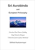 Sri Aurobindo and European Philosophy: Heraclitus - Plato - Plotinus - Schelling - Hegel - Nietzsche - Bergson - Teilhard de Chardin - Gebser - Whitehead (English Edition)