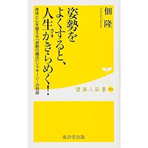 姿勢をよくすると、人生がきらめく! 身体と心を整える「姿勢の魔法」シャキーン! の奇跡 (廣済堂健康人新書) 姿勢をよくすると、人生がきらめく! 身体と心を整える「姿勢の魔法」シャキーン! の奇跡 (廣済堂健康人新書)