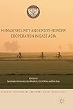 Human Security and Cross-Border Cooperation in East Asia (Security, Development and Human Rights in East Asia)