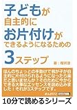 子どもが自主的にお片付けができるようになるための３ステップ (10分で読めるシリーズ)