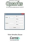 Calculando o número de Quarks Em um átomo programado em Visual C# (Portuguese Edition)