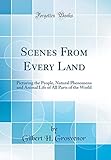 Scenes from Every Land: Picturing the People, Natural Phenomena and Animal Life of All Parts of the World (Classic Reprint)