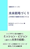 未来戦略づくり: -人材育成で組織の未来をつくる 組織変革シリーズ