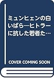 ミュンヒェンの白いばら―ヒトラーに抗した若者たち