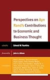 Perspectives on Ayn Rand's Contributions to Economic and Business Thought (Capitalist Thought: Studies in Philosophy, Politics, and Economics)