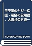 甲子園のヤジ: 応援・罵倒の公用語、大阪弁のド迫力