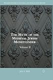 The Myth of the Medieval Jewish Moneylender: Volume II (Palgrave Studies in Cultural and Intellectual History)