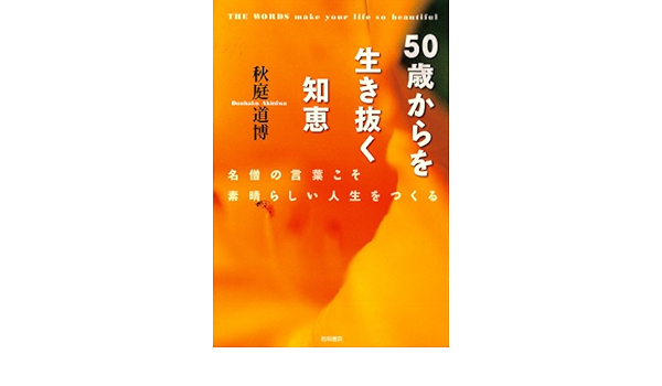 50歳からを生き抜く知恵 名僧の言葉こそ素晴らしい人生をつくる 秋庭道博 本 通販 Amazon 50歳からを生き抜く知恵 名僧の言葉こそ素晴らしい人生をつくる 秋庭道博 本 通販 Amazon