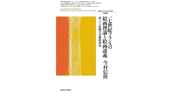 17世紀フランスの絵画理論と絵画談義 語らいと沈黙の美術批評史 北海道大学大学院文学研究院研究叢書30 今村 信隆 本 通販 Amazon