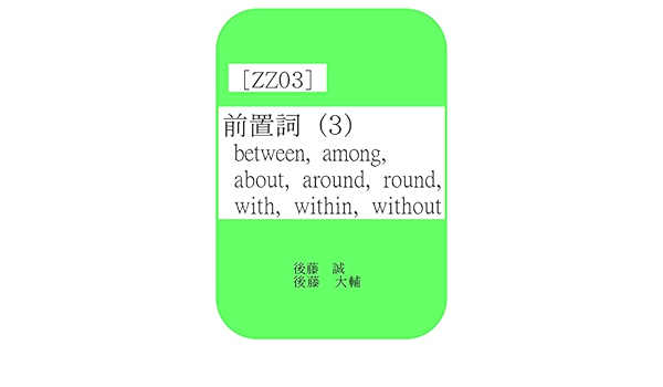 Amazon Co Jp 後藤の英語 前置詞編 Zz03 前置詞 ３ Between Among About Around Round With Within Without Ebook 後藤 誠 後藤 大輔 本