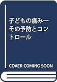 子どもの痛み: その予防とコントロ-ル