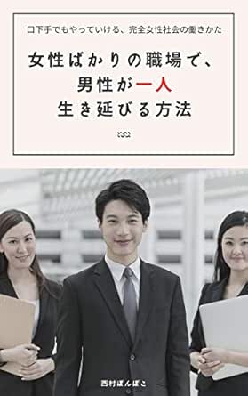 女性ばかりの職場で 男性が一人生き延びる方法 口下手でもやっていける 完全女性社会の働きかた Ponpoko Books 西村 ぽんぽこ 実践経営 リーダーシップ Kindleストア Amazon