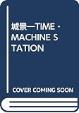 城景: TIME-MACHINE STATION