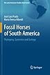 Fossil Horses of South America: Phylogeny, Systemics and Ecology (The Latin American Studies Book Series)