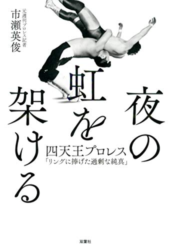 夜の虹を架ける 四天王プロレス｢リングに捧げた過剰な純真｣