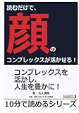 読むだけで、顔のコンプレックスが活かせる！ (10分で読めるシリーズ)