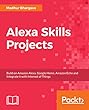 Alexa Skills Projects: Build on Amazon Alexa, Google Home, Amazon Echo and Integrate it with Internet of Things