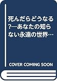 死んだらどうなる: あなたの知らない永遠の世界 (にちぶん文庫 D- 3)