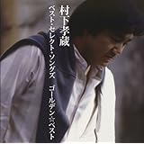 GOLDEN☆BEST 村下孝蔵ベスト・セレクト・ソングズ