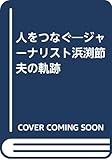 人をつなぐ: ジャ-ナリスト浜渕節夫の軌跡