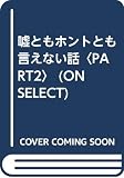 嘘ともホントとも言えない話 PART2 (ON SELECT 59)